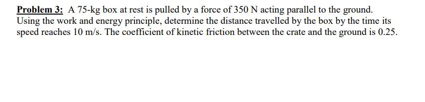 Problem 3 A 75 Kg Box At Rest Is Pulled By A Force Of 350 N Acting Parallel To The Ground Using The Work And Energy Pr 1