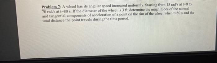 Problem 7 A Wheel Has Its Angular Speed Increased Uniformly Starting From 15 Rad S Att 0 To 70 Rad S At T 80 S If The 1