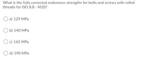 What Is The Fully Corrected Endurance Strengths For Bolts And Screws With Rolled Threads For Iso 8 8 M20 A 129 Mpa B 1