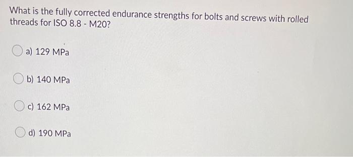 What Is The Fully Corrected Endurance Strengths For Bolts And Screws With Rolled Threads For Iso 8 8 M20 A 129 Mpa B 1