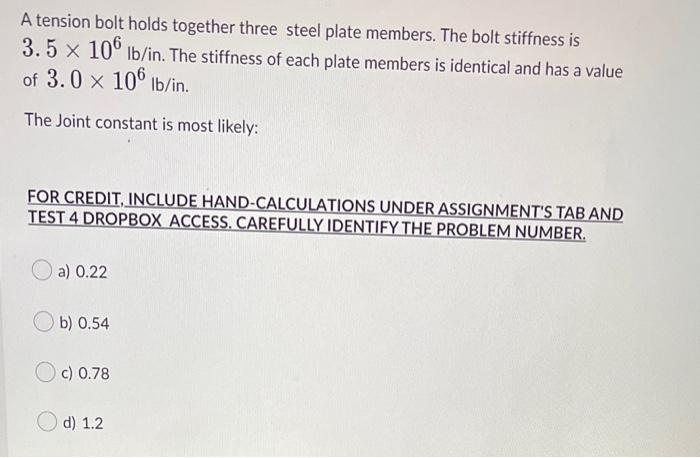 A Tension Bolt Holds Together Three Steel Plate Members The Bolt Stiffness Is 3 5 X 106 Lb In The Stiffness Of Each Pl 1