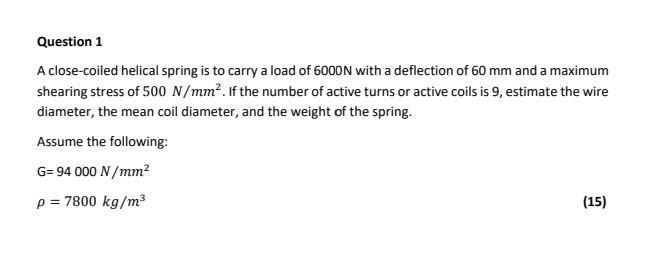 Question 1 A Close Coiled Helical Spring Is To Carry A Load Of 6000n With A Deflection Of 60 Mm And A Maximum Shearing S 1