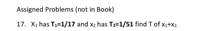 Assigned Problems Not In Book 17 Xi Has T1 1 17 And X2 Has T2 1 51 Find T Of X1 X2 1