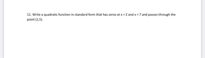 11 Write A Quadratic Function In Standard Form That Has Zeros At X 2 And X 7 And Passes Through The Point 1 5 1