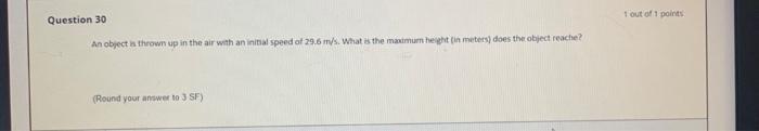 1 Out Of 1 Points Question 30 An Object Is Thrown Up In The Air With An Initial Speed Of 29 6 M S What Is The Maximum H 1