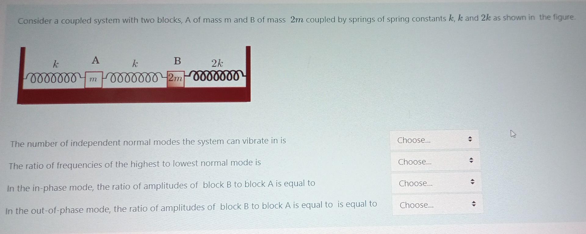 Consider A Coupled System With Two Blocks A Of Mass M And B Of Mass 2m Coupled By Springs Of Spring Constants K K And 1