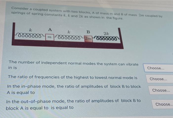 Consider A Coupled System With Two Blocks A Of Mass M And B Of Mass 2m Coupled By Springs Of Spring Constants K K And 1