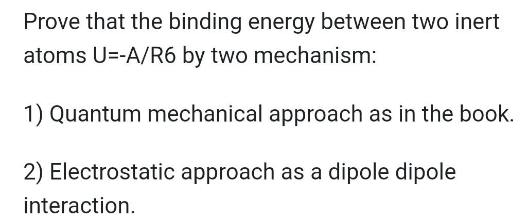 Prove That The Binding Energy Between Two Inert Atoms U A R6 By Two Mechanism 1 Quantum Mechanical Approach As In The 1