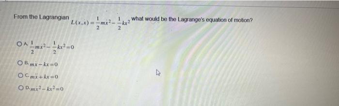 From The Lagrangian L X X What Would Be The Lagrange S Equation Of Motion 2 Oa 2 Obmx Kx 0 Om Kx 0 D Mx2 Kx2 0 At 1