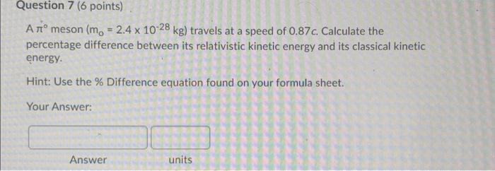 Question 7 6 Points Ano Meson M 2 4 X 10 28 Kg Travels At A Speed Of 0 87c Calculate The Percentage Difference Bet 1