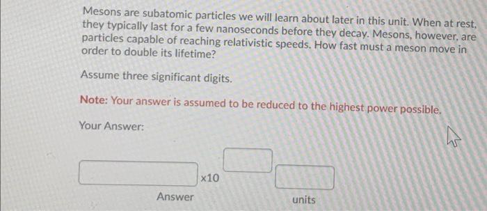 Mesons Are Subatomic Particles We Will Learn About Later In This Unit When At Rest They Typically Last For A Few Nanos 1