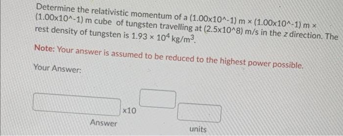 Determine The Relativistic Momentum Of A 1 00x10 1 M 1 00x10 1 M X 1 00x10 1 M Cube Of Tungsten Travelling At 1