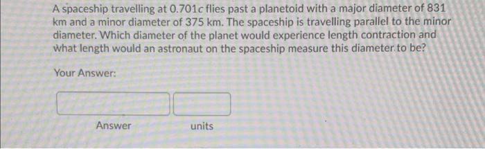 A Spaceship Travelling At 0 701c Flies Past A Planetoid With A Major Diameter Of 831 Km And A Minor Diameter Of 375 Km 1