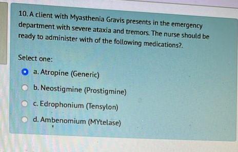 10 A Client With Myasthenia Gravis Presents In The Emergency Department With Severe Ataxia And Tremors The Nurse Should 1