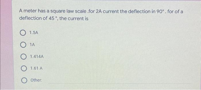 A Meter Has A Square Law Scale For 2a Current The Deflection In 90 For Of A Deflection Of 45 The Current Is 1 5a 1a 1