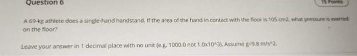 Question 6 15 Points A 69 Kg Athlete Does A Single Hand Handstand If The Area Of The Hand In Contact With The Floor Is 1