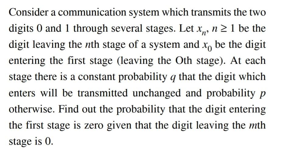 N Consider A Communication System Which Transmits The Two Digits 0 And 1 Through Several Stages Let Xn N 1 Be The D 1