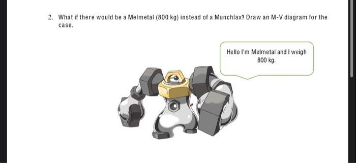 2 What If There Would Be A Melmetal 800 Kg Instead Of A Munchlax Draw An M V Diagram For The Case Hello I M Melmeta 1