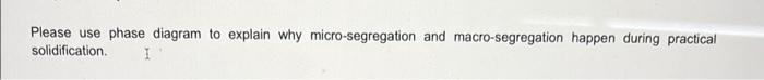 Please Use Phase Diagram To Explain Why Micro Segregation And Macro Segregation Happen During Practical Solidification I 1