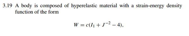 3 19 A Body Is Composed Of Hyperelastic Material With A Strain Energy Density Function Of The Form W C 11 1 2 4 1