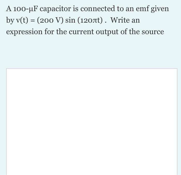 A 100 Uf Capacitor Is Connected To An Emf Given By V T 200 V Sin 120nt Write An Expression For The Current Outpu 1