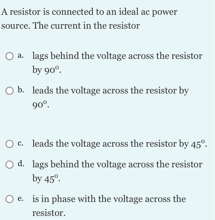 A Resistor Is Connected To An Ideal Ac Power Source The Current In The Resistor O A Lags Behind The Voltage Across The 1