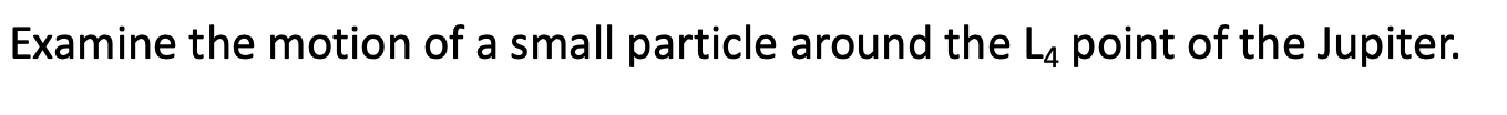 Examine The Motion Of A Small Particle Around The L4 Point Of The Jupiter 1