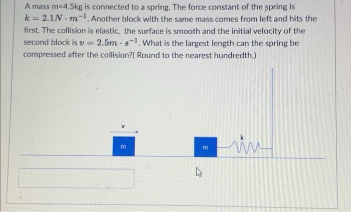 A Mass M 4 5kg Is Connected To A Spring The Force Constant Of The Spring Is K 2 1n M 1 Another Block With The Same Ma 1