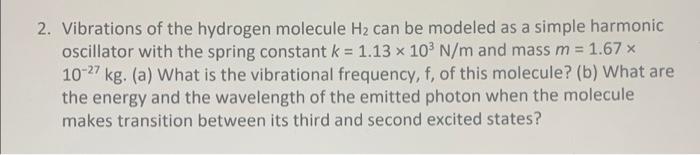 2 Vibrations Of The Hydrogen Molecule H2 Can Be Modeled As A Simple Harmonic Oscillator With The Spring Constant K 1 1