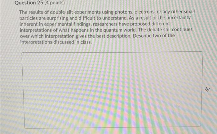 Question 25 4 Points The Results Of Double Slit Experiments Using Photons Electrons Or Any Other Small Particles Are 1