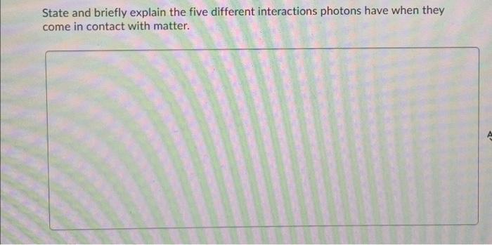 State And Briefly Explain The Five Different Interactions Photons Have When They Come In Contact With Matter 1