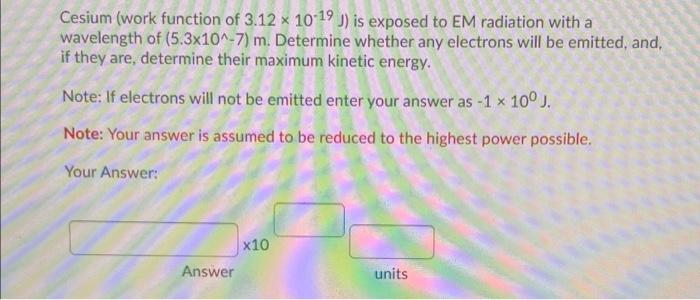 Cesium Work Function Of 3 12 10 19 Is Exposed To Em Radiation With A Wavelength Of 5 3x10 7 M Determine Whethe 1