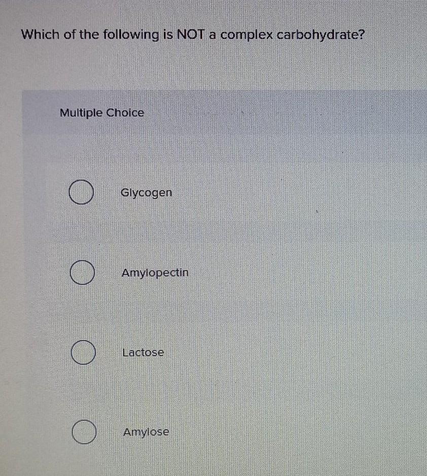 Which Of The Following Is Not A Complex Carbohydrate Multiple Choice Glycogen Amylopectin Lactose Amylose 1