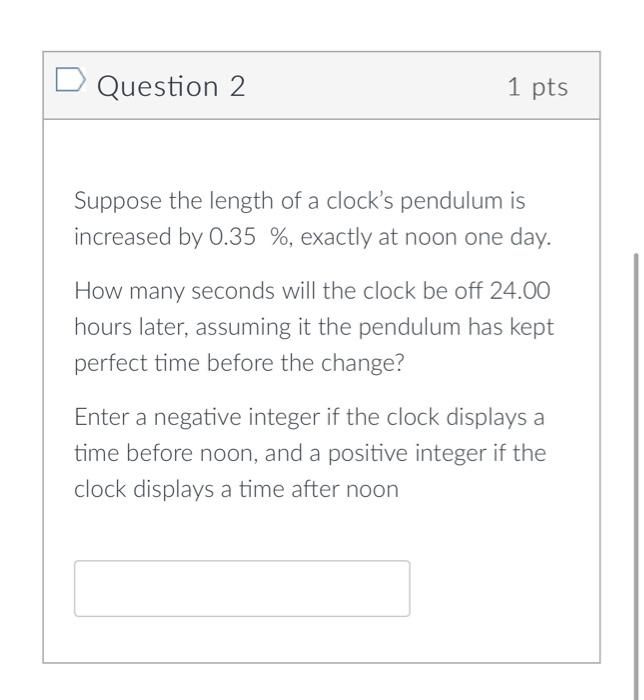 Question 2 1 Pts Suppose The Length Of A Clock S Pendulum Is Increased By 0 35 Exactly At Noon One Day How Many Seco 1