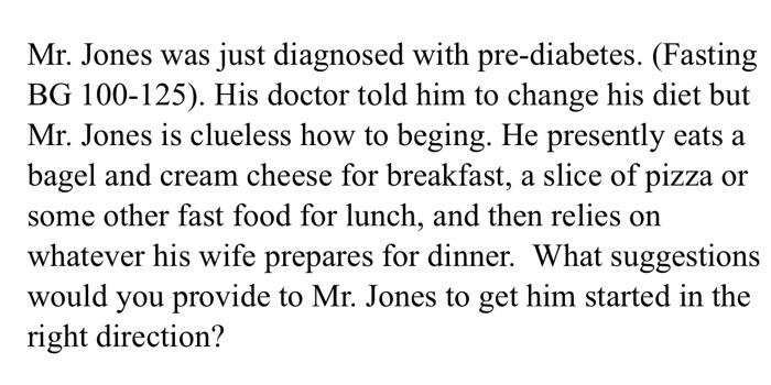 Mr Jones Was Just Diagnosed With Pre Diabetes Fasting Bg 100 125 His Doctor Told Him To Change His Diet But Mr Jon 1