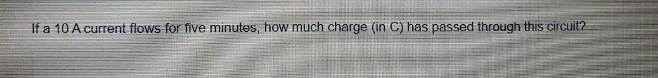 If A 10 A Current Flows For Five Minutes How Much Charge In C Has Passed Through This Circuit 1