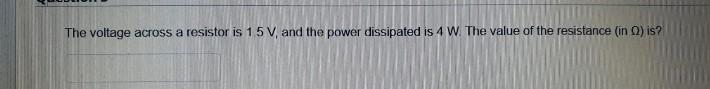 The Voltage Across A Resistor Is 15 V And The Power Dissipated Is 4 W The Value Of The Resistance In Is 1