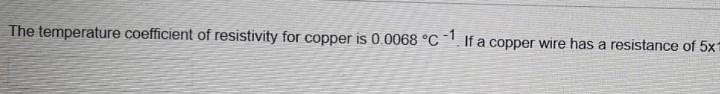 The Temperature Coefficient Of Resistivity For Copper Is 0 0068 C 1 If A Copper Wire Has A Resistance Of 5x 20068 C 1