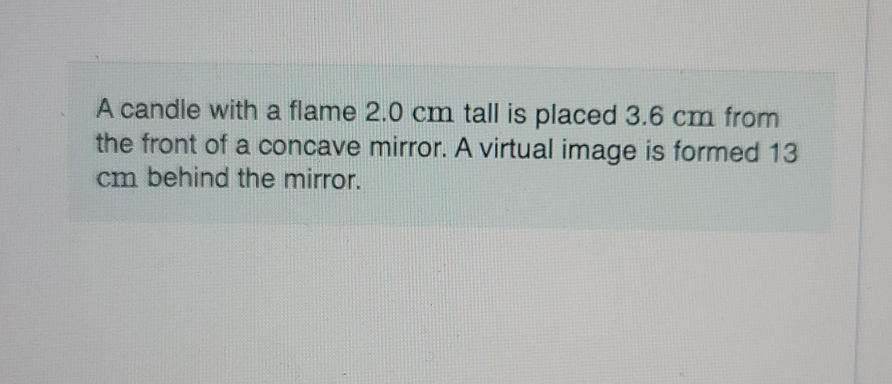 A Candle With A Flame 2 0 Cm Tall Is Placed 3 6 Cm From The Front Of A Concave Mirror A Virtual Image Is Formed 13 Cm B 1