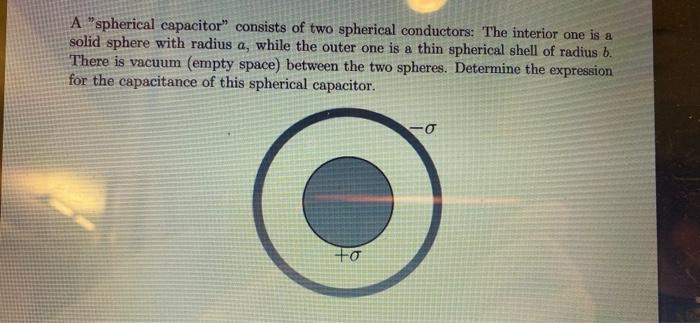 A Spherical Capacitor Consists Of Two Spherical Conductors The Interior One Is A Solid Sphere With Radius A While Th 1
