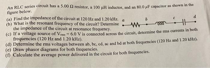 An Rlc Series Circuit Has A 5 00 2 Resistor A 100 Ph Inductor And An 80 0 Uf Capacitor As Shown In The Figure Below C 1