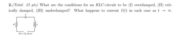 2 Total 25 Pts What Are The Conditions For An Rlc Circuit To Be 1 Overdamped Ii Crit Ically Damped Iii Under 2
