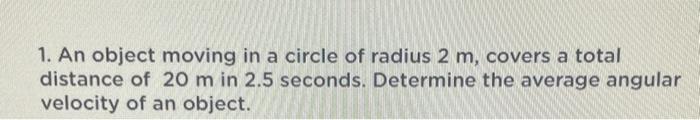 1 An Object Moving In A Circle Of Radius 2 M Covers A Total Distance Of 20 M In 2 5 Seconds Determine The Average Ang 1