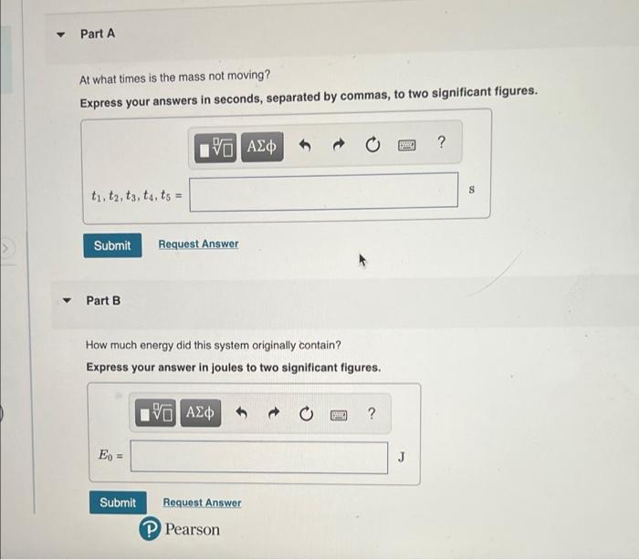 Part A At What Times Is The Mass Not Moving Express Your Answers In Seconds Separated By Commas To Two Significant Fi 1