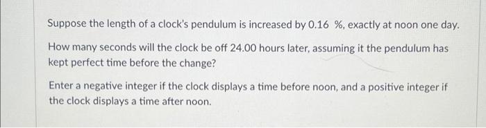 Suppose The Length Of A Clock S Pendulum Is Increased By 0 16 Exactly At Noon One Day How Many Seconds Will The Cloc 1