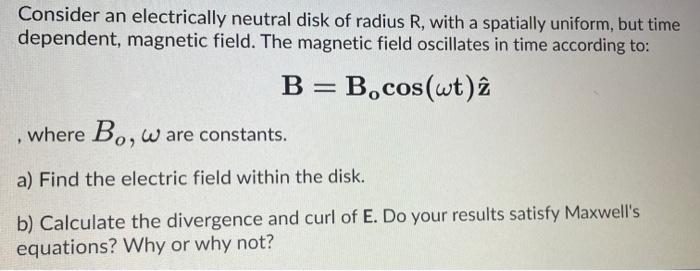 Consider An Electrically Neutral Disk Of Radius R With A Spatially Uniform But Time Dependent Magnetic Field The Mag 1