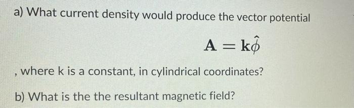 A What Current Density Would Produce The Vector Potential A Ko Where K Is A Constant In Cylindrical Coordinates 9 B 1