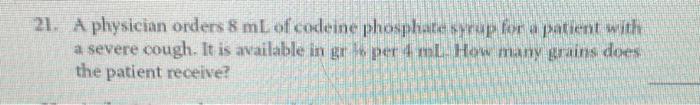 21 A Physician Orders 8 Ml Of Codeine Phosphate Syrup For A Patient With A Severe Cough It Is Available In Grk Per 4m 1