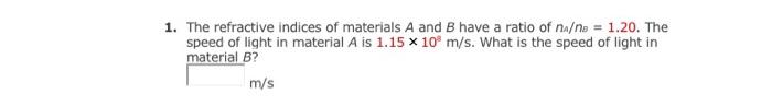 1 The Refractive Indices Of Materials A And B Have A Ratio Of Na N 1 20 The Speed Of Light In Material A Is 1 15 X 1 1