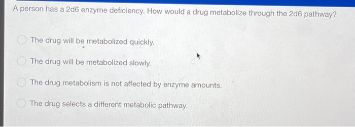 A Person Has A 2d6 Enzyme Deficiency How Would A Drug Metabolize Through The 2d6 Pathway The Drug Will Be Metabolized 1